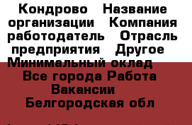 Кондрово › Название организации ­ Компания-работодатель › Отрасль предприятия ­ Другое › Минимальный оклад ­ 1 - Все города Работа » Вакансии   . Белгородская обл.